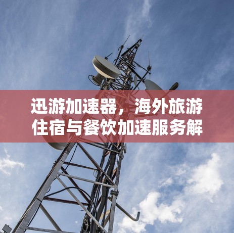 迅游加速器，海外旅游住宿与餐饮加速服务解决方案