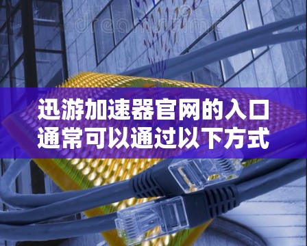 迅游加速器官网的入口通常可以通过以下方式访问 迅游加速器官网的入口通常可以通过以下方式访问