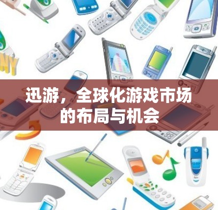 迅游，全球化游戏市场的布局与机会