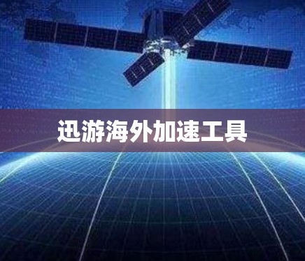 迅游海外加速工具 迅游海外加速工具