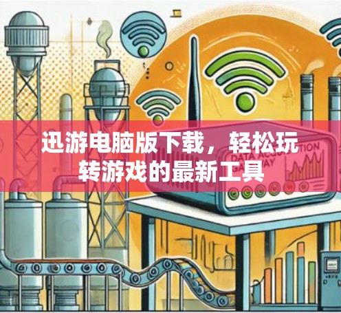 迅游电脑版下载，轻松玩转游戏的最新工具