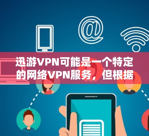 迅游VPN可能是一个特定的网络VPN服务,但根据名字,我无法直接提供迅游VPN的客户端下载链接。如果迅游VPN是某个平台的名称,建议您访问该平台的官方网站或官方渠道查询最新下载信息 迅游VPN可能是一个特定的网络VPN服务,但根据名字,我无法直接提供迅游VPN的客户端下载链接。如果迅游VPN是某个平台的名称,建议您访问该平台的官方网站或官方渠道查询最新下载信息