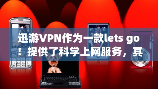 迅游VPN作为一款lets go!提供了科学上网服务,其访问体验可以从安全性、速度和隐私三个维度进行评估 迅游VPN作为一款lets go!提供了科学上网服务,其访问体验可以从安全性、速度和隐私三个维度进行评估