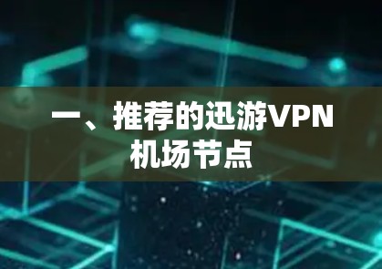 一、推荐的迅游VPN机场节点 一、推荐的迅游VPN机场节点
