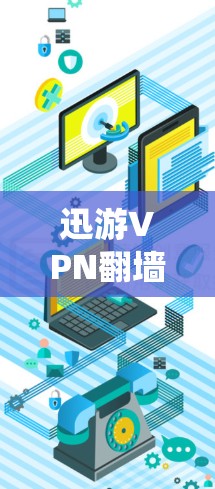 迅游VPN翻墙工具和VPN梯子软件是近年来逐渐兴起的VPN解决方案，它们在加密、绕过VPN服务器和分解VPN链路方面发挥了重要作用。以下是关于这两个工具的详细介绍
