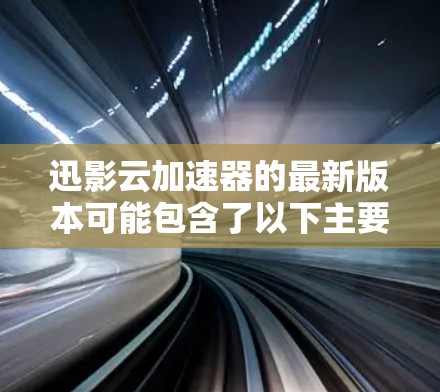 迅影云加速器的最新版本可能包含了以下主要功能，帮助用户更快、更高效地下载文件
