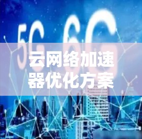 云网络加速器优化方案 云网络加速器优化方案