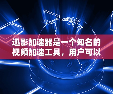 迅影加速器是一个知名的视频加速工具，用户可以使用它来加速视频观看，让视频更流畅。以下是一些关于迅影加速器的体验和使用建议