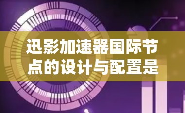 迅影加速器国际节点的设计与配置是一个复杂的过程,涉及多个环节,包括本地设置、网络接口管理、国际网关配置、网络设备管理以及国际网络访问。以下是一个详细的解决方案 迅影加速器国际节点的设计与配置是一个复杂的过程,涉及多个环节,包括本地设置、网络接口管理、国际网关配置、网络设备管理以及国际网络访问。以下是一个详细的解决方案