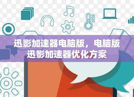迅影加速器电脑版,电脑版迅影加速器优化方案 迅影加速器电脑版,电脑版迅影加速器优化方案