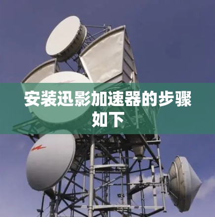 安装迅影加速器的步骤如下 安装迅影加速器的步骤如下