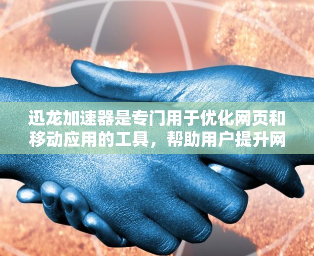 迅龙加速器是专门用于优化网页和移动应用的工具,帮助用户提升网络性能和加载速度。以下是迅龙加速器网络优化的详细指南 迅龙加速器是专门用于优化网页和移动应用的工具,帮助用户提升网络性能和加载速度。以下是迅龙加速器网络优化的详细指南