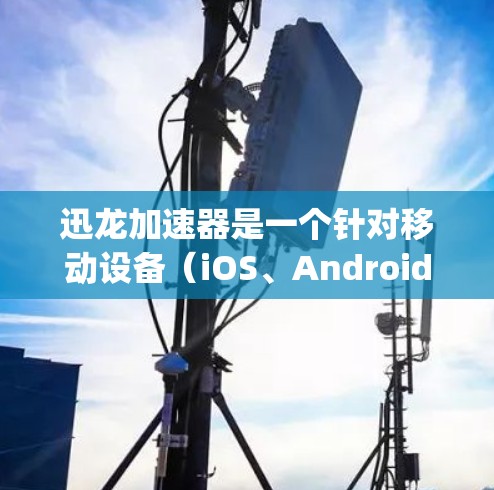 迅龙加速器是一个针对移动设备(iOS、Android、iOS Plus)的加速工具,旨在提升用户体验,特别是对于视频、游戏和 streaming 等需要高速连接的场景。以下是对迅龙加速器的评测 迅龙加速器是一个针对移动设备(iOS、Android、iOS Plus)的加速工具,旨在提升用户体验,特别是对于视频、游戏和 streaming 等需要高速连接的场景。以下是对迅龙加速器的评测