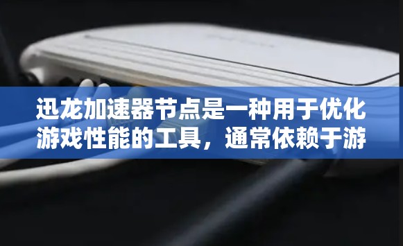 迅龙加速器节点是一种用于优化游戏性能的工具,通常依赖于游戏服务器的设置。以下是对迅龙加速器节点的详细指导 迅龙加速器节点是一种用于优化游戏性能的工具,通常依赖于游戏服务器的设置。以下是对迅龙加速器节点的详细指导