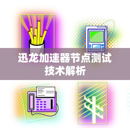 迅龙加速器节点测试技术解析 迅龙加速器节点测试技术解析