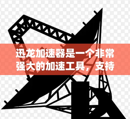 迅龙加速器是一个非常强大的加速工具,支持多种加速模式和功能,包括加速、清理、解 compression等。如果你正在使用苹果的App Store,迅龙加速器可能会有相应的加速功能 迅龙加速器是一个非常强大的加速工具,支持多种加速模式和功能,包括加速、清理、解 compression等。如果你正在使用苹果的App Store,迅龙加速器可能会有相应的加速功能