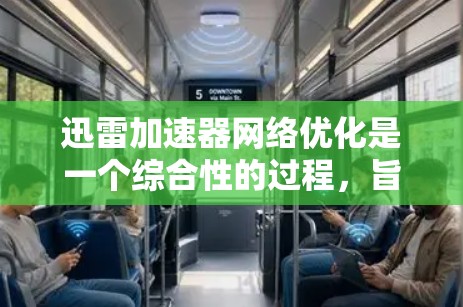 迅雷加速器网络优化是一个综合性的过程,旨在提升下载速度和用户体验。以下是一个有条理的网络优化步骤指南 迅雷加速器网络优化是一个综合性的过程,旨在提升下载速度和用户体验。以下是一个有条理的网络优化步骤指南