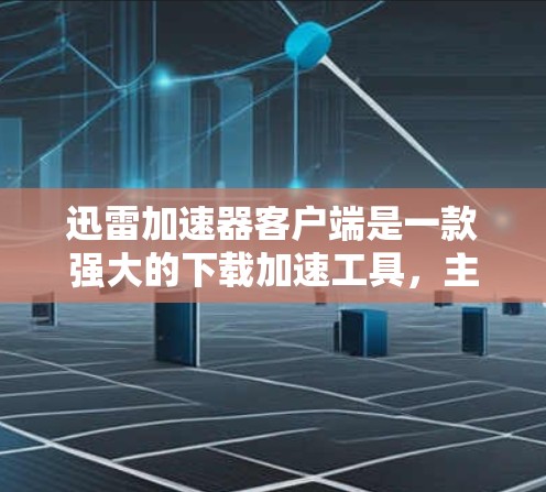 迅雷加速器客户端是一款强大的下载加速工具,主要功能包括下载加速、缓存管理、多线程下载、多平台支持和缓存管理。适合在移动设备或电脑上频繁下载多种格式文件的用户。以下是它的主要功能和使用步骤 迅雷加速器客户端是一款强大的下载加速工具,主要功能包括下载加速、缓存管理、多线程下载、多平台支持和缓存管理。适合在移动设备或电脑上频繁下载多种格式文件的用户。以下是它的主要功能和使用步骤