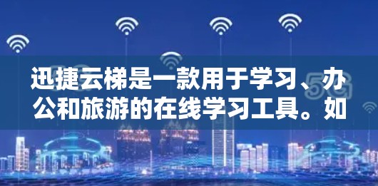 迅捷云梯是一款用于学习、办公和旅游的在线学习工具。如果你需要下载迅捷云梯,可以按照以下步骤进行 迅捷云梯是一款用于学习、办公和旅游的在线学习工具。如果你需要下载迅捷云梯,可以按照以下步骤进行