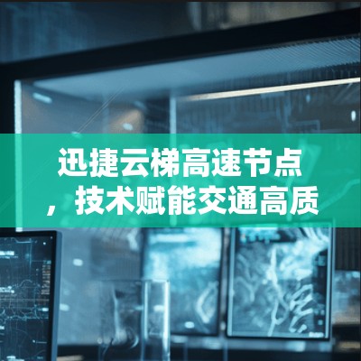 迅捷云梯高速节点，技术赋能交通高质量发展