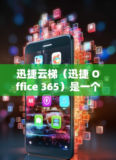 迅捷云梯（迅捷 Office 365）是一个强大的Office文件管理软件，适合个人和企业用户。如果你需要安装迅捷云梯的安卓客户端，可以按照以下步骤进行