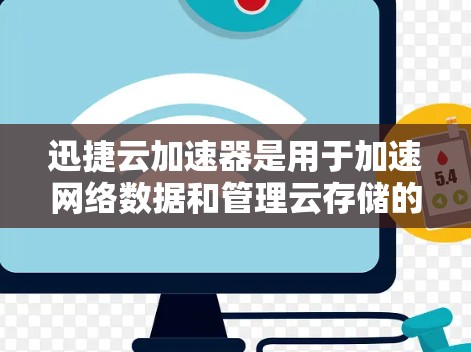 迅捷云加速器是用于加速网络数据和管理云存储的软件。以下是获取其最新版的步骤