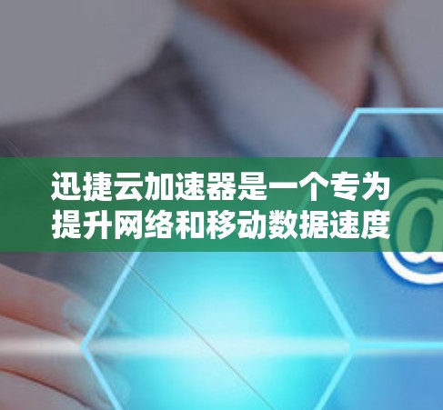 迅捷云加速器是一个专为提升网络和移动数据速度而设计的在线工具。以下是一些使用迅捷云加速器的步骤和注意事项 迅捷云加速器是一个专为提升网络和移动数据速度而设计的在线工具。以下是一些使用迅捷云加速器的步骤和注意事项