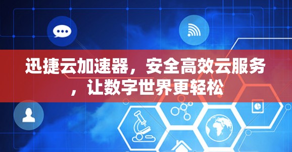 迅捷云加速器，安全高效云服务，让数字世界更轻松