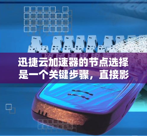 迅捷云加速器的节点选择是一个关键步骤，直接影响加速效果和用户体验。以下是根据以上思考过程整理的步骤指南
