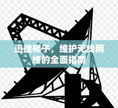 迅捷梯子,维护无线网络的全面指南 迅捷梯子,维护无线网络的全面指南