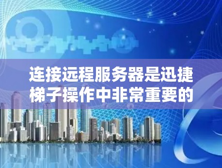 连接远程服务器是迅捷梯子操作中非常重要的一步,以下是详细的步骤指南 连接远程服务器是迅捷梯子操作中非常重要的一步,以下是详细的步骤指南