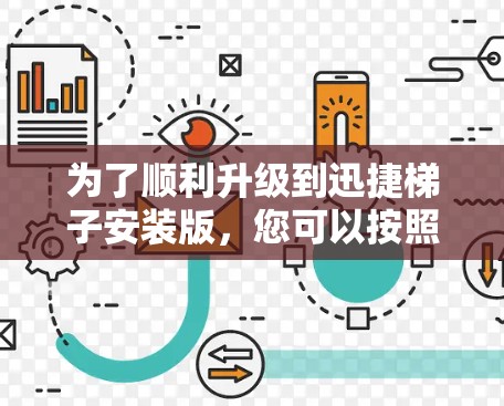 为了顺利升级到迅捷梯子安装版,您可以按照以下步骤操作 为了顺利升级到迅捷梯子安装版,您可以按照以下步骤操作