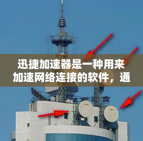 迅捷加速器是一种用来加速网络连接的软件,通常用于下载视频、文件等。以下是使用迅捷加速器的详细教程 迅捷加速器是一种用来加速网络连接的软件,通常用于下载视频、文件等。以下是使用迅捷加速器的详细教程
