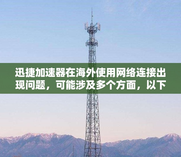 迅捷加速器在海外使用网络连接出现问题，可能涉及多个方面，以下是逐步的解决方案