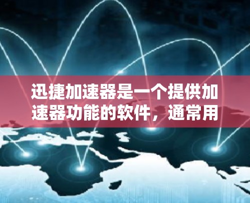 迅捷加速器是一个提供加速器功能的软件，通常用于提升电脑性能。以下是下载迅捷加速器的步骤