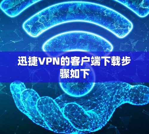迅捷VPN的客户端下载步骤如下 迅捷VPN的客户端下载步骤如下
