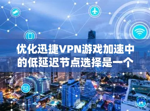 优化迅捷VPN游戏加速中的低延迟节点选择是一个系统性的过程,需要综合考虑多个因素。以下是一个清晰的步骤指南 优化迅捷VPN游戏加速中的低延迟节点选择是一个系统性的过程,需要综合考虑多个因素。以下是一个清晰的步骤指南