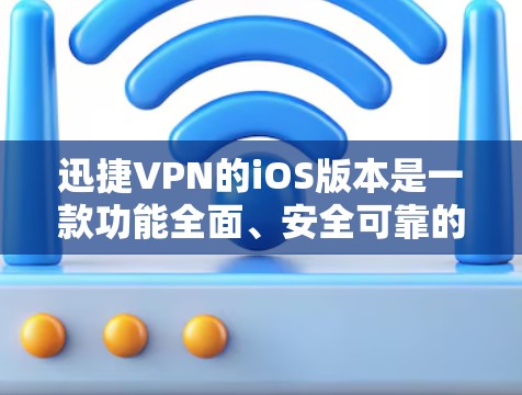 迅捷VPN的iOS版本是一款功能全面、安全可靠的VPN工具，专为iOS设备设计，支持多设备连接和多语言界面。以下是其iOS科学上网工具的主要功能概述