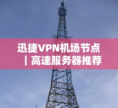 迅捷VPN机场节点|高速服务器推荐 迅捷VPN机场节点|高速服务器推荐