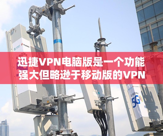 迅捷VPN电脑版是一个功能强大但略逊于移动版的VPN工具，适合普通用户。以下是逐步的安装指南