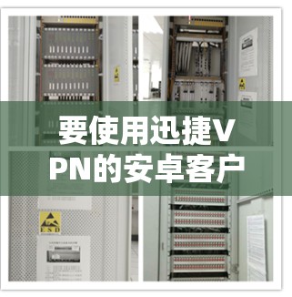 要使用迅捷VPN的安卓客户端连接手机，您可以按照以下步骤操作
