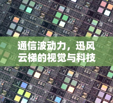 通信波动力,迅风云梯的视觉与科技 通信波动力,迅风云梯的视觉与科技
