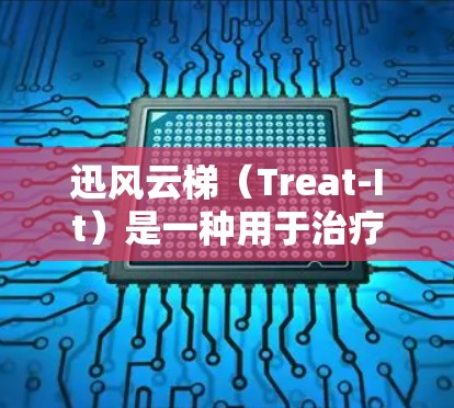 迅风云梯（Treat-It）是一种用于治疗高热的医疗设备，常用于胸痛治疗和烧伤处理。以下是迅风云梯的使用方法