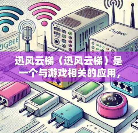 迅风云梯(迅风云梯)是一个与游戏相关的应用,如果你指的是迅风云梯的安卓客户端,可能需要确认具体的名称或平台信息。迅风云梯作为一款游戏相关的应用,通常会以迅风云梯或迅风云梯客户端为名 迅风云梯(迅风云梯)是一个与游戏相关的应用,如果你指的是迅风云梯的安卓客户端,可能需要确认具体的名称或平台信息。迅风云梯作为一款游戏相关的应用,通常会以迅风云梯或迅风云梯客户端为名