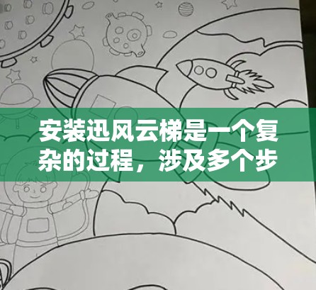 安装迅风云梯是一个复杂的过程，涉及多个步骤和工具的使用。迅风云梯是一种电动梯，适用于低楼层和需要较长运行时间的功能。以下是逐步的安装教程