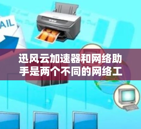 迅风云加速器和网络助手是两个不同的网络工具,各自有不同的功能和适用场景。以下是它们的详细介绍和比较 迅风云加速器和网络助手是两个不同的网络工具,各自有不同的功能和适用场景。以下是它们的详细介绍和比较