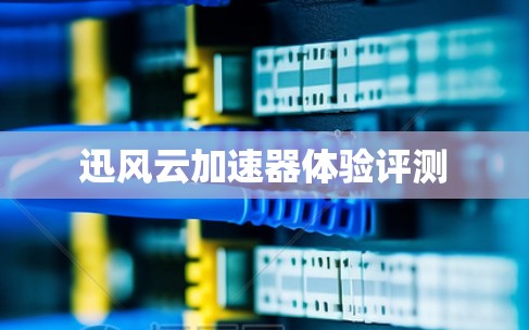 迅风云加速器体验评测 迅风云加速器体验评测