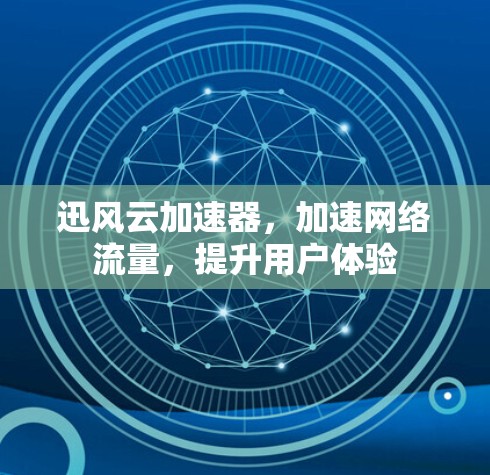 迅风云加速器,加速网络流量,提升用户体验 迅风云加速器,加速网络流量,提升用户体验