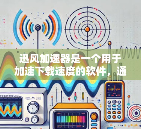 迅风加速器是一个用于加速下载速度的软件，通常支持多种平台和速度快的资源。如果你正在寻找最新的迅风加速器版本，可以前往迅风加速器的官方网站（如迅雷、迅风等）下载最新版本