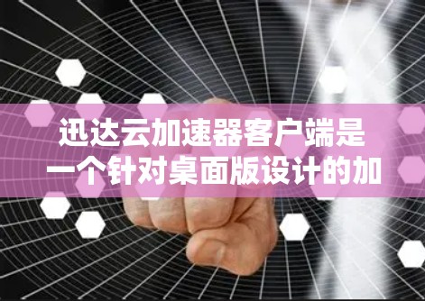 迅达云加速器客户端是一个针对桌面版设计的加速工具，用于提升网络连接的稳定性。以下是关于迅达云加速器客户端的详细信息
